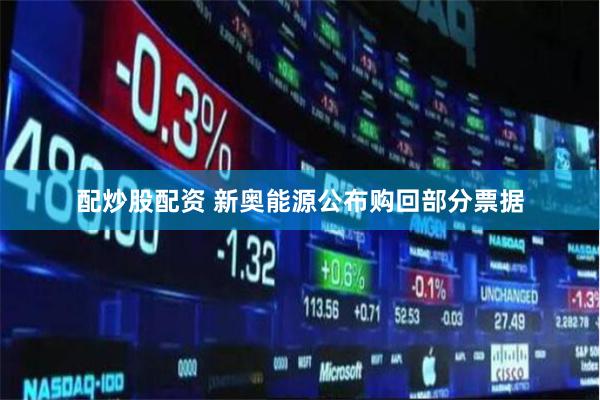 配炒股配资 新奥能源公布购回部分票据