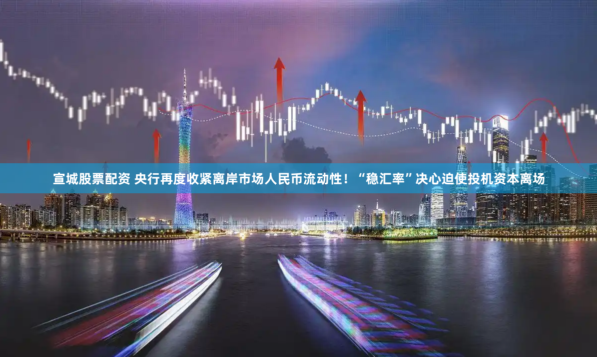 宣城股票配资 央行再度收紧离岸市场人民币流动性！“稳汇率”决心迫使投机资本离场