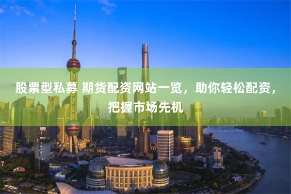 股票型私募 期货配资网站一览，助你轻松配资，把握市场先机