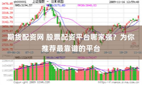 期货配资网 股票配资平台哪家强？为你推荐最靠谱的平台