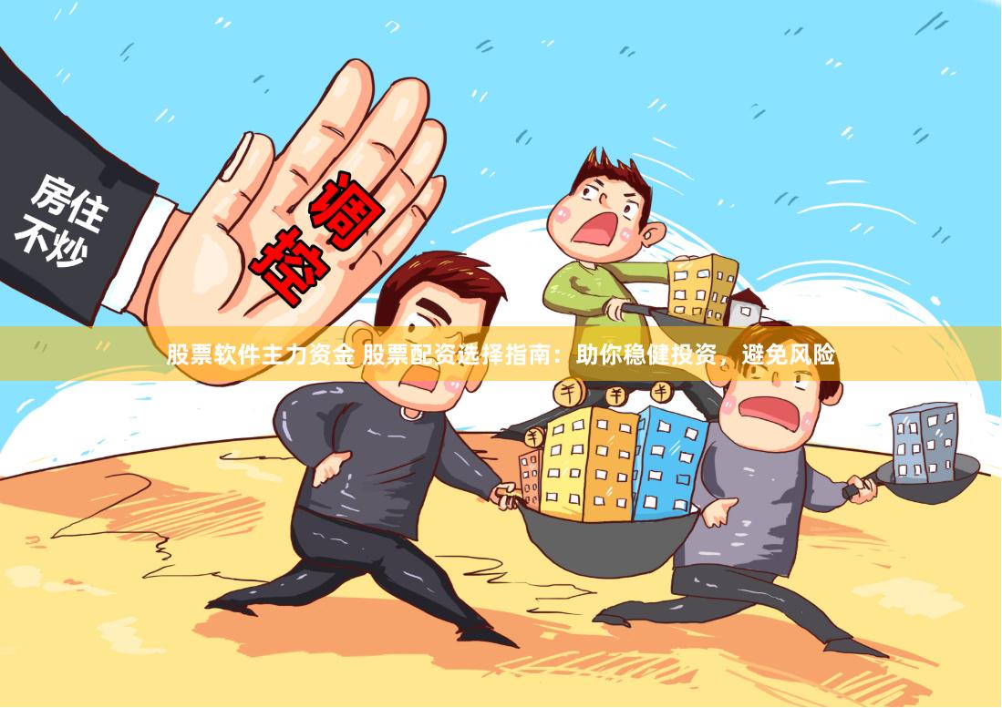 股票软件主力资金 股票配资选择指南：助你稳健投资，避免风险