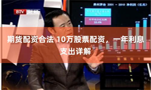 期货配资合法 10万股票配资，一年利息支出详解