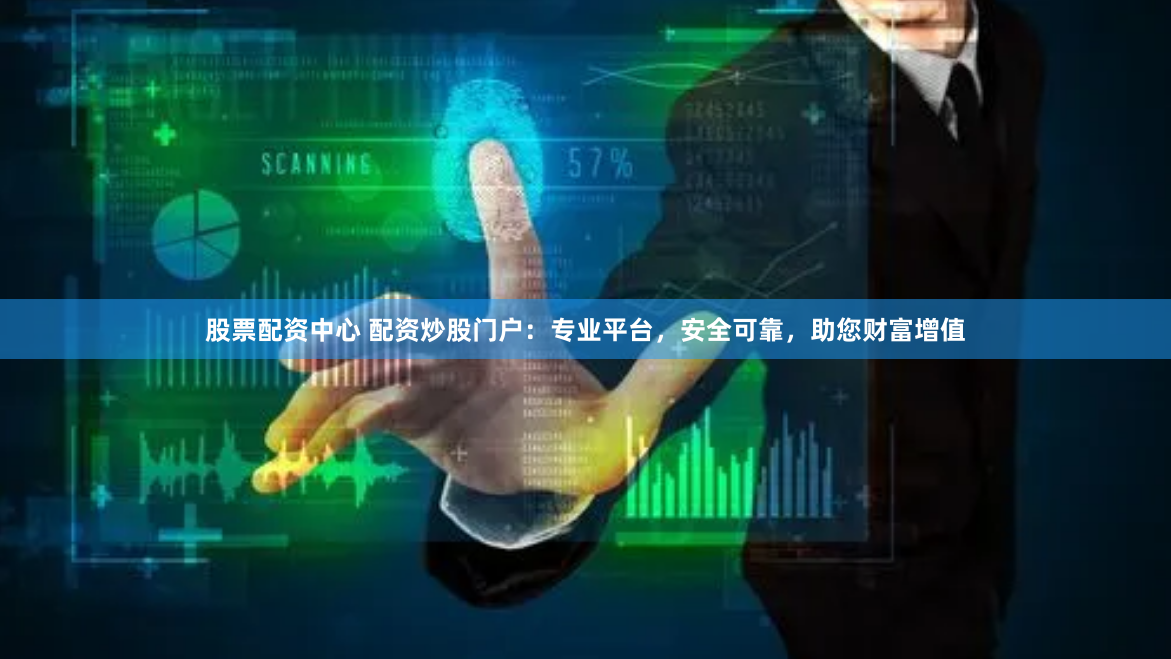 股票配资中心 配资炒股门户：专业平台，安全可靠，助您财富增值
