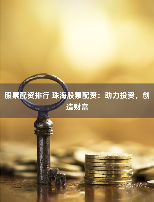 股票配资排行 珠海股票配资：助力投资，创造财富