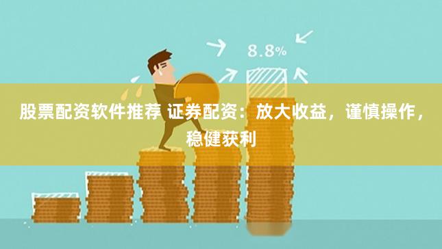 股票配资软件推荐 证券配资：放大收益，谨慎操作，稳健获利