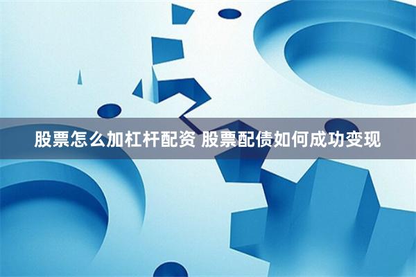 股票怎么加杠杆配资 股票配债如何成功变现