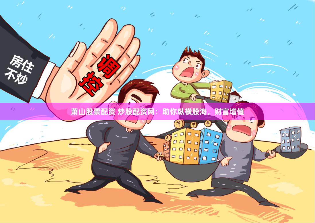 萧山股票配资 炒股配资网：助你纵横股海，财富增值