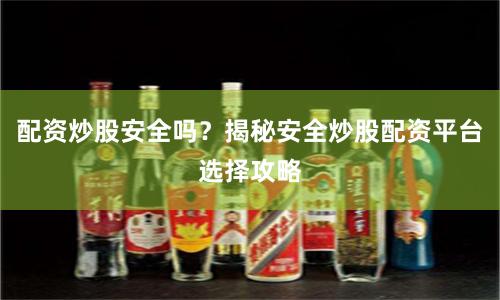 配资炒股安全吗？揭秘安全炒股配资平台选择攻略