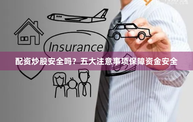 配资炒股安全吗？五大注意事项保障资金安全