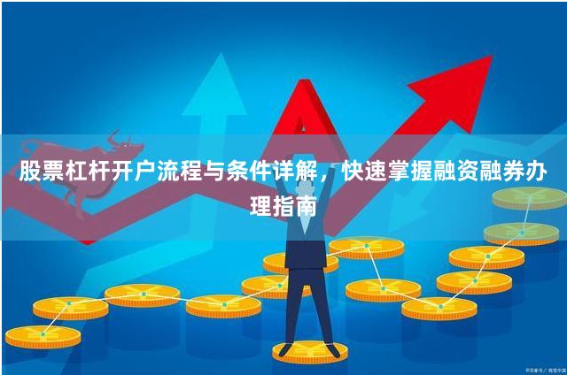 股票杠杆开户流程与条件详解，快速掌握融资融券办理指南