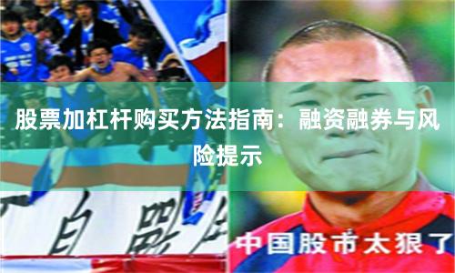 股票加杠杆购买方法指南：融资融券与风险提示
