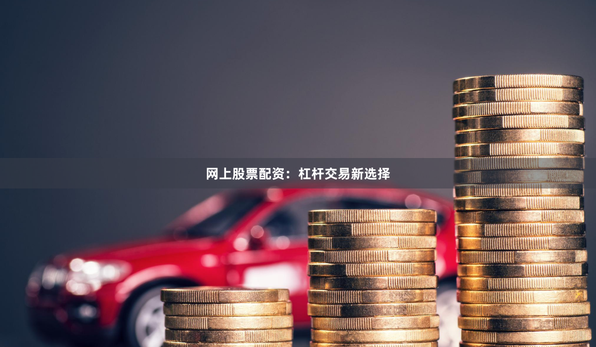 网上股票配资:杠杆交易新选择