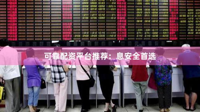 可靠配资平台推荐：息安全首选