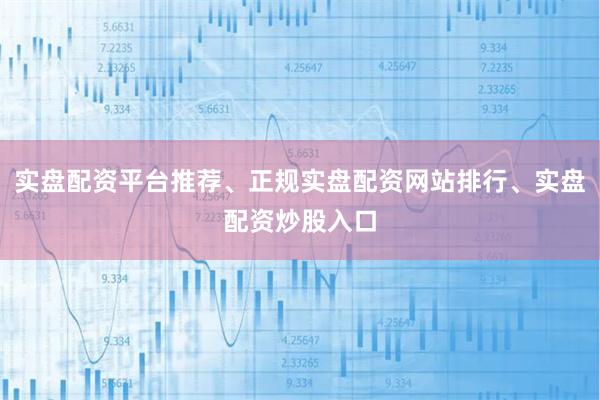 实盘配资平台推荐、正规实盘配资网站排行、实盘配资炒股入口