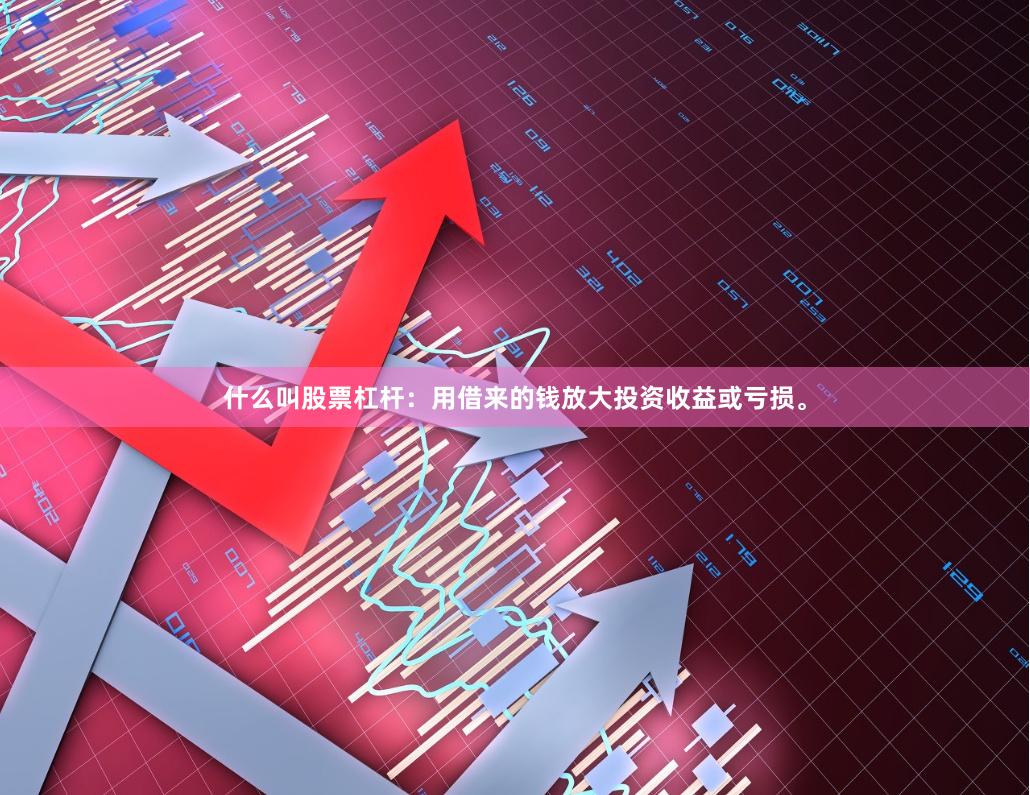 什么叫股票杠杆：用借来的钱放大投资收益或亏损。