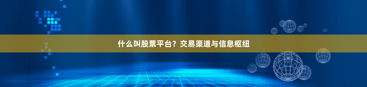 什么叫股票平台？交易渠道与信息枢纽