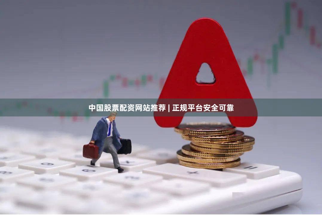 中国股票配资网站推荐 | 正规平台安全可靠