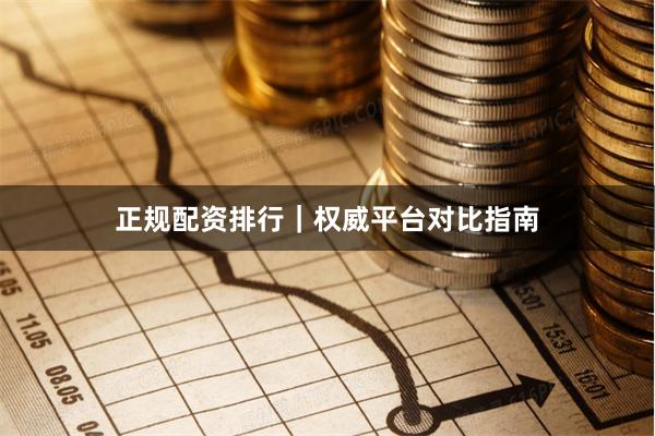 正规配资排行｜权威平台对比指南