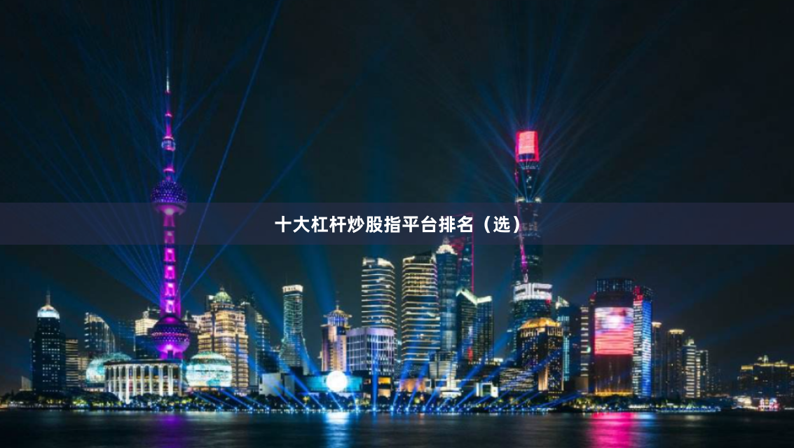 十大杠杆炒股指平台排名（选）
