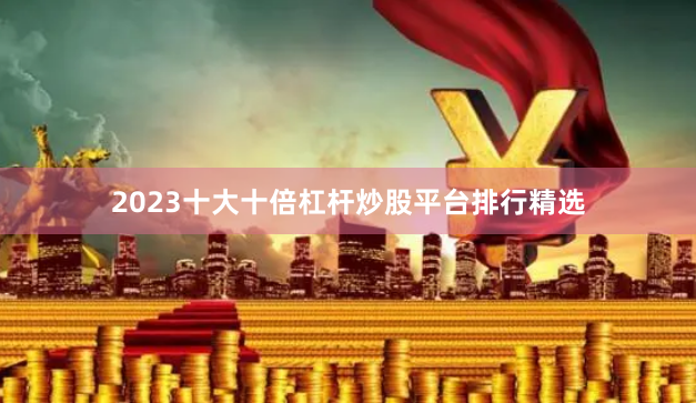 2023十大十倍杠杆炒股平台排行精选