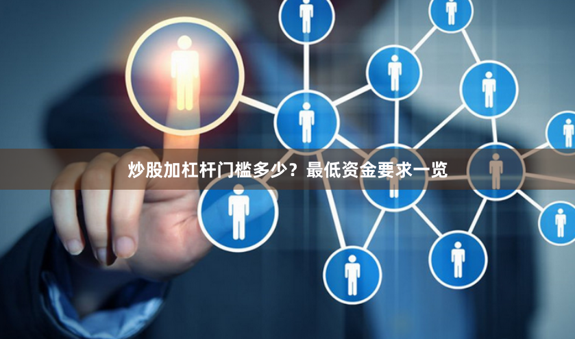 炒股加杠杆门槛多少?最低资金要求一览