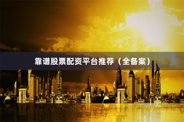 靠谱股票配资平台推荐（全备案）