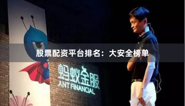 股票配资平台排名：大安全榜单