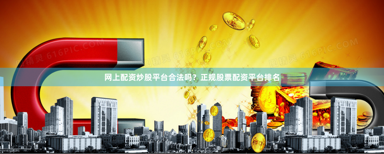 网上配资炒股平台合法吗？正规股票配资平台排名