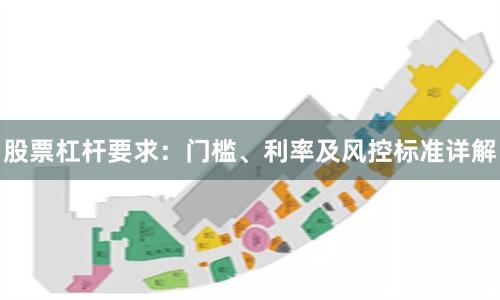 股票杠杆要求：门槛、利率及风控标准详解