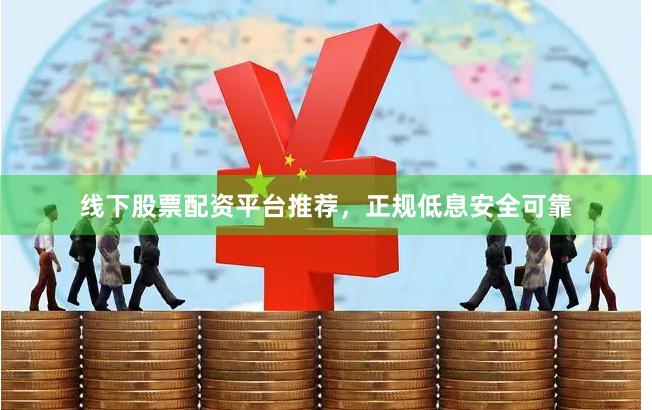 线下股票配资平台推荐，正规低息安全可靠