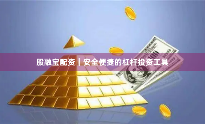 股融宝配资｜安全便捷的杠杆投资工具