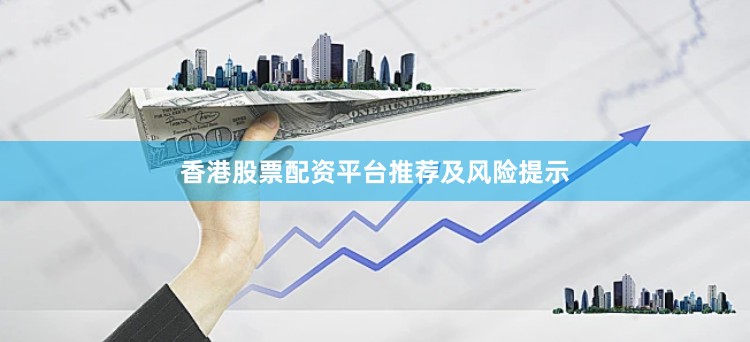 香港股票配资平台推荐及风险提示