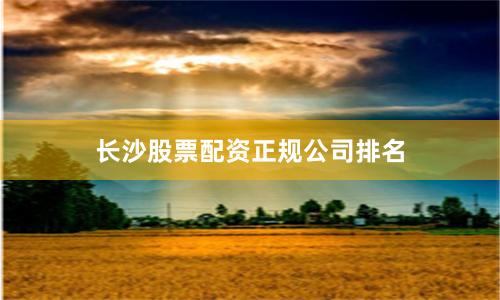 长沙股票配资正规公司排名
