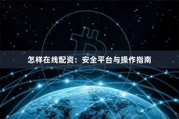 怎样在线配资:安全平台与操作指南