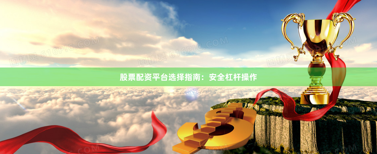 股票配资平台选择指南：安全杠杆操作