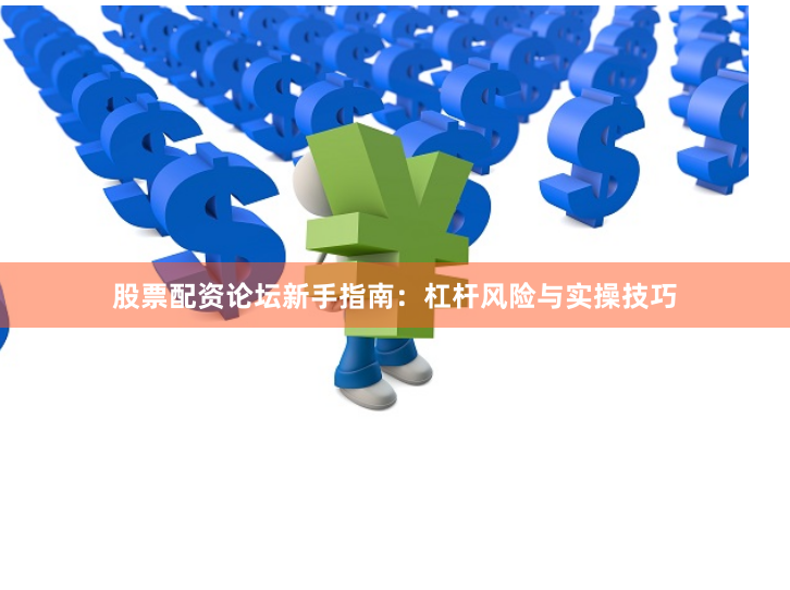 股票配资论坛新手指南：杠杆风险与实操技巧