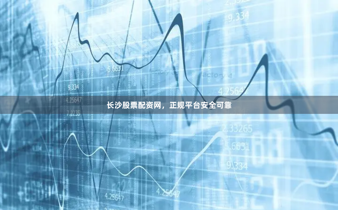 长沙股票配资网，正规平台安全可靠