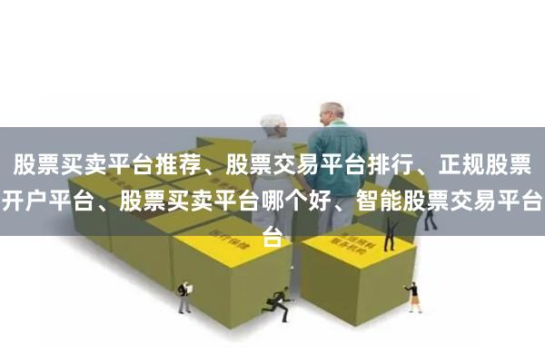 股票买卖平台推荐、股票交易平台排行、正规股票开户平台、股票买卖平台哪个好、智能股票交易平台