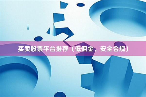 买卖股票平台推荐(低佣金、安全合规)