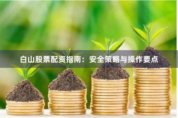 白山股票配资指南:安全策略与操作要点