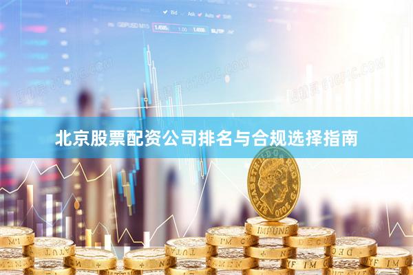 北京股票配资公司排名与合规选择指南
