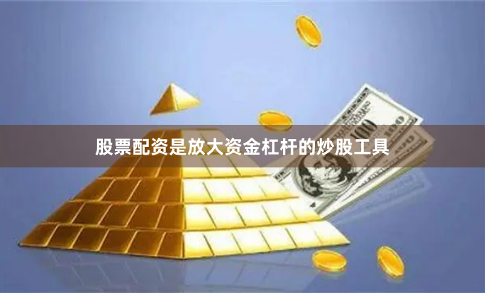 股票配资是放大资金杠杆的炒股工具