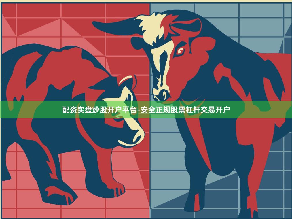 配资实盘炒股开户平台-安全正规股票杠杆交易开户