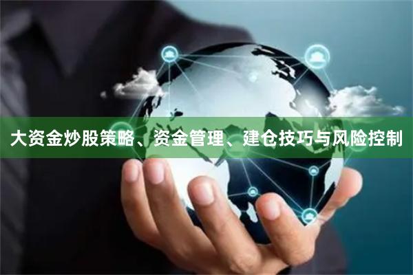 大资金炒股策略、资金管理、建仓技巧与风险控制