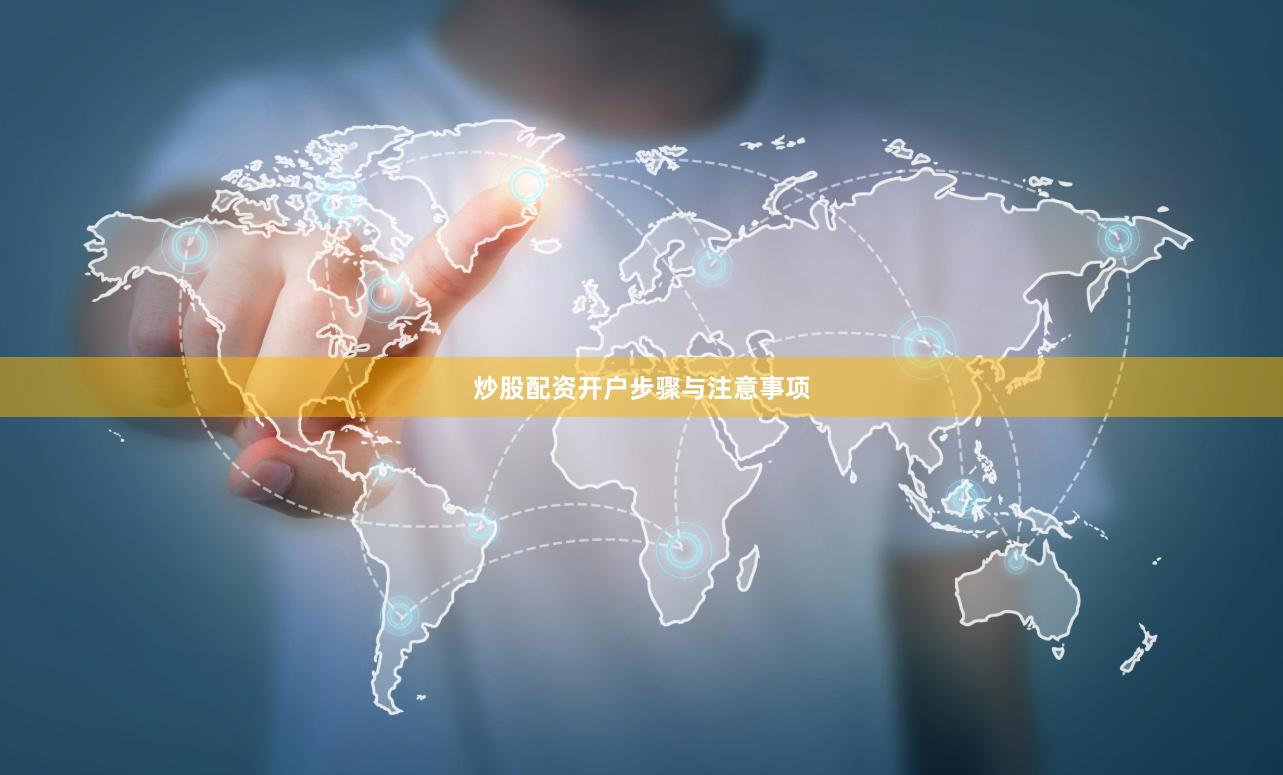 炒股配资开户步骤与注意事项