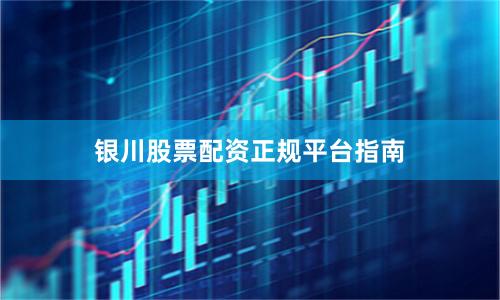 银川股票配资正规平台指南